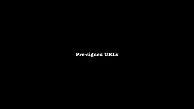 Pre-signed URLs
