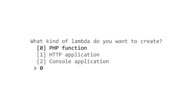 What kind of lambda do you want to create?
[0] PHP function
[1] HTTP application
[2] Console application
> 0
