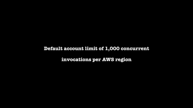 Default account limit of 1,000 concurrent
invocations per AWS region
