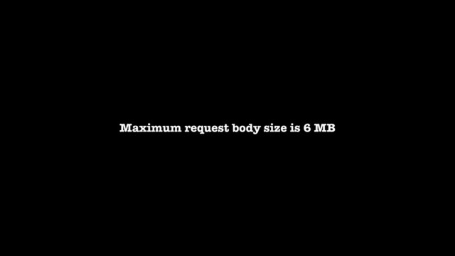 Maximum request body size is 6 MB
