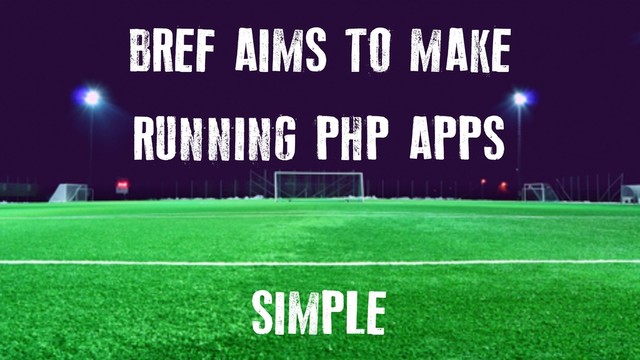 BREF AIMS TO MAKE
RUNNING PHP APPS
SIMPLE
