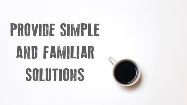 PROVIDE SIMPLE
AND FAMILIAR
SOLUTIONS
