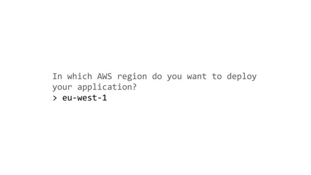 In which AWS region do you want to deploy
your application?
> eu-west-1

