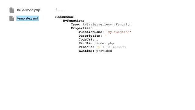 # ...
Resources:
MyFunction:
Type: AWS::Serverless::Function
Properties:
FunctionName: 'my-function'
Description: ''
CodeUri: .
Handler: index.php
Timeout: 30 # in seconds
Runtime: provided
hello-world.php
template.yaml
