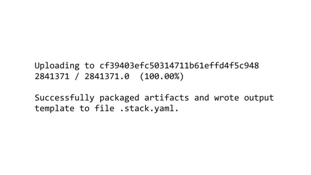 Uploading to cf39403efc50314711b61effd4f5c948
2841371 / 2841371.0 (100.00%)
Successfully packaged artifacts and wrote output
template to file .stack.yaml.

