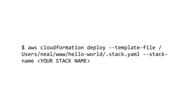 $ aws cloudformation deploy --template-file /
Users/neal/www/hello-world/.stack.yaml --stack-
name 
