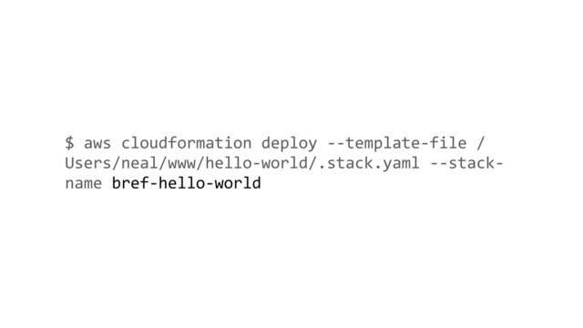 $ aws cloudformation deploy --template-file /
Users/neal/www/hello-world/.stack.yaml --stack-
name bref-hello-world
