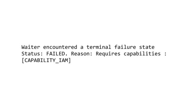 Waiter encountered a terminal failure state
Status: FAILED. Reason: Requires capabilities :
[CAPABILITY_IAM]
