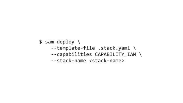 $ sam deploy \
--template-file .stack.yaml \
--capabilities CAPABILITY_IAM \
--stack-name 
