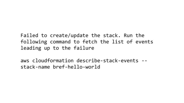 Failed to create/update the stack. Run the
following command to fetch the list of events
leading up to the failure
aws cloudformation describe-stack-events --
stack-name bref-hello-world
