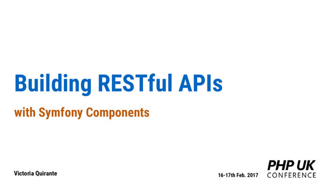 Building RESTful APIs
with Symfony Components
Victoria Quirante 16-17th Feb. 2017
