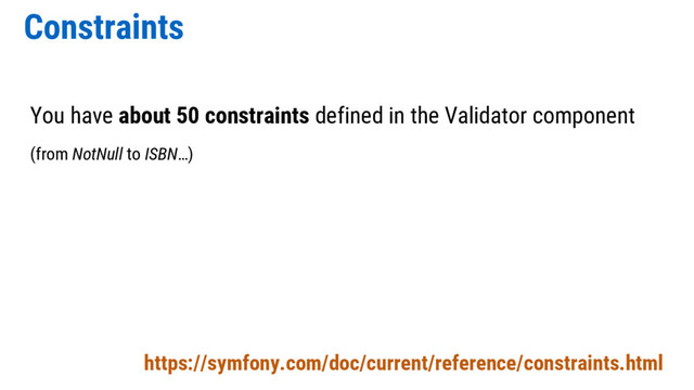 Constraints
https://symfony.com/doc/current/reference/constraints.html
You have about 50 constraints defined in the Validator component
(from NotNull to ISBN…)
