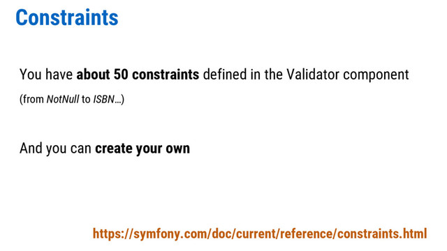 Constraints
https://symfony.com/doc/current/reference/constraints.html
You have about 50 constraints defined in the Validator component
(from NotNull to ISBN…)
And you can create your own
