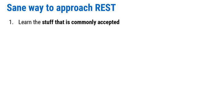 Sane way to approach REST
1. Learn the stuff that is commonly accepted
