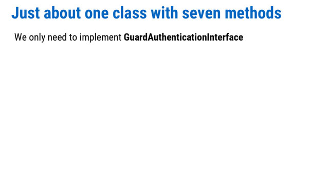 Just about one class with seven methods
We only need to implement GuardAuthenticationInterface
