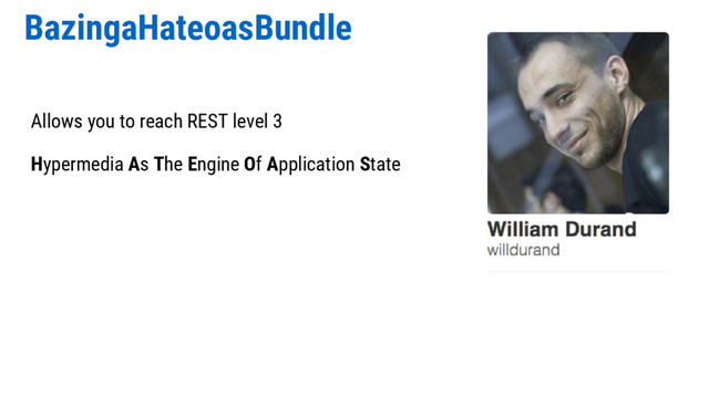 BazingaHateoasBundle
Allows you to reach REST level 3
Hypermedia As The Engine Of Application State
