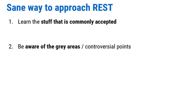 Sane way to approach REST
1. Learn the stuff that is commonly accepted
2. Be aware of the grey areas / controversial points
