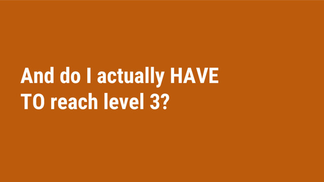 And do I actually HAVE
TO reach level 3?
