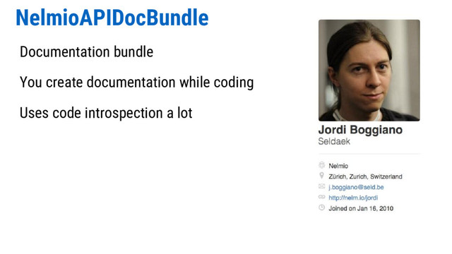 NelmioAPIDocBundle
Documentation bundle
You create documentation while coding
Uses code introspection a lot
