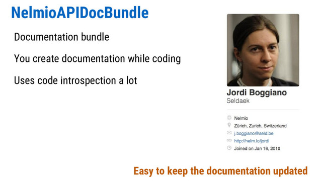 NelmioAPIDocBundle
Documentation bundle
You create documentation while coding
Uses code introspection a lot
Easy to keep the documentation updated
