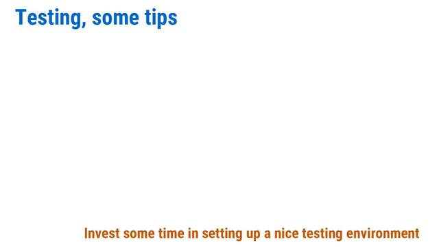 Testing, some tips
Invest some time in setting up a nice testing environment

