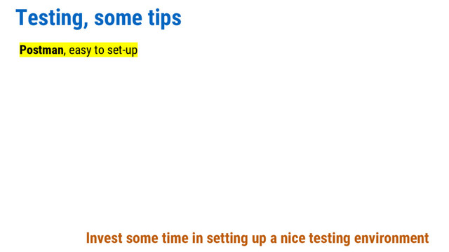 Testing, some tips
Postman, easy to set-up
Invest some time in setting up a nice testing environment
