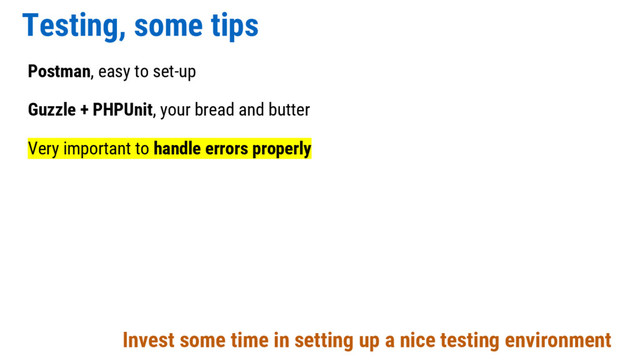 Testing, some tips
Postman, easy to set-up
Guzzle + PHPUnit, your bread and butter
Very important to handle errors properly
Invest some time in setting up a nice testing environment
