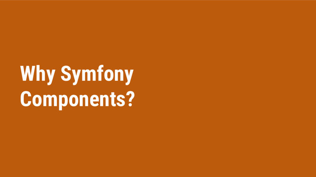 Why Symfony
Components?
