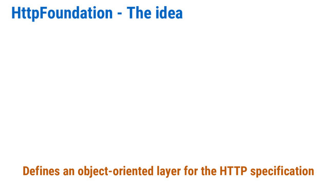 HttpFoundation - The idea
Defines an object-oriented layer for the HTTP specification
