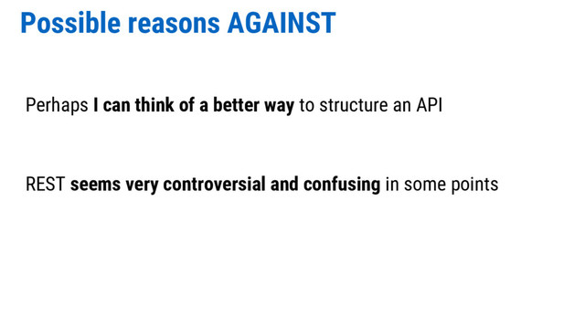 Possible reasons AGAINST
Perhaps I can think of a better way to structure an API
REST seems very controversial and confusing in some points
