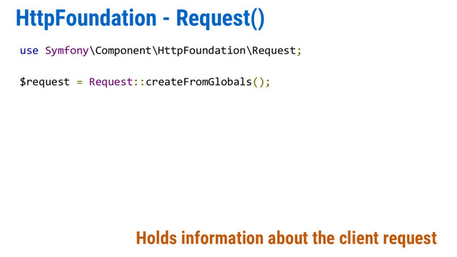 HttpFoundation - Request()
Holds information about the client request
use Symfony\Component\HttpFoundation\Request;
$request = Request::createFromGlobals();
