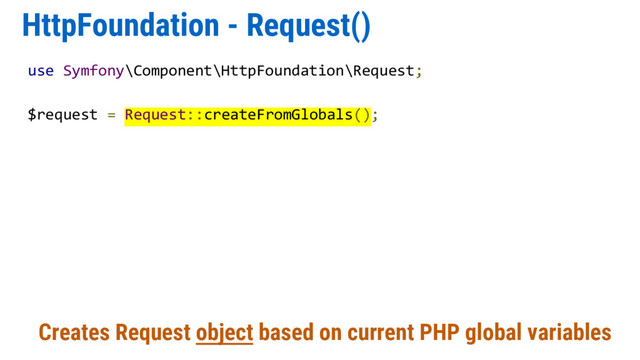 HttpFoundation - Request()
Creates Request object based on current PHP global variables
use Symfony\Component\HttpFoundation\Request;
$request = Request::createFromGlobals();
