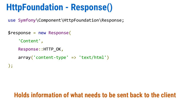 HttpFoundation - Response()
Holds information of what needs to be sent back to the client
use Symfony\Component\HttpFoundation\Response;
$response = new Response(
'Content',
Response::HTTP_OK,
array('content-type' => 'text/html')
);
