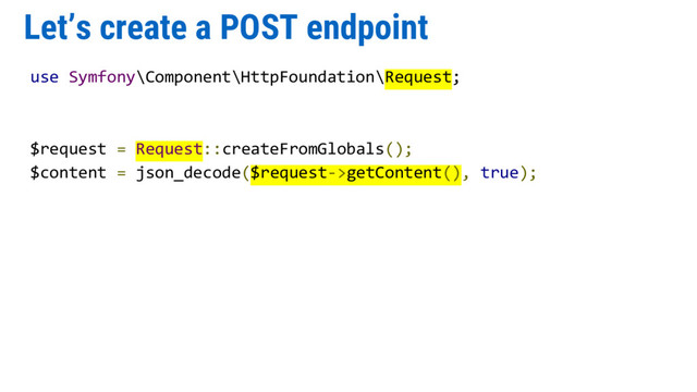 Let’s create a POST endpoint
use Symfony\Component\HttpFoundation\Request;
$request = Request::createFromGlobals();
$content = json_decode($request->getContent(), true);
