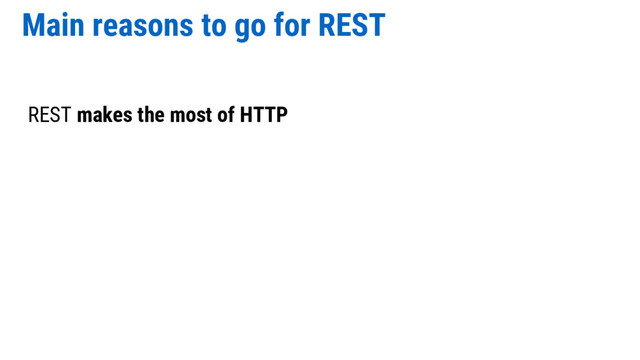 Main reasons to go for REST
REST makes the most of HTTP
