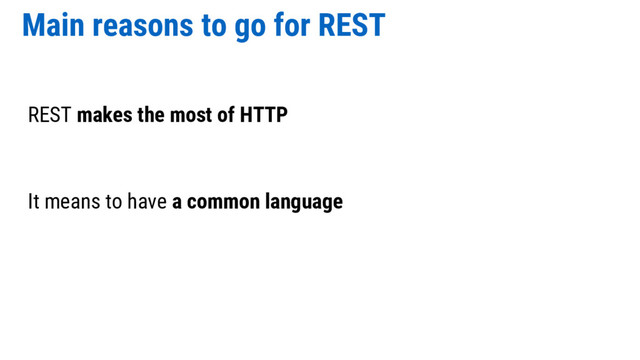 Main reasons to go for REST
REST makes the most of HTTP
It means to have a common language
