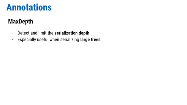 Annotations
MaxDepth
- Detect and limit the serialization depth
- Especially useful when serializing large trees

