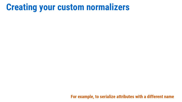 Creating your custom normalizers
For example, to serialize attributes with a different name
