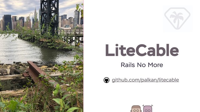 LiteCable
github.com/palkan/litecable
Rails No More
