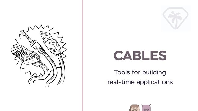 CABLES
Tools for building
real-time applications
