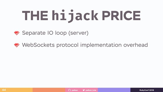 palkan_tula
palkan RubyConf 2018
THE hijack PRICE
44
Separate IO loop (server)
WebSockets protocol implementation overhead
