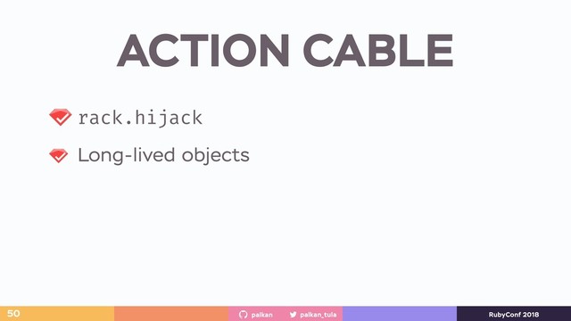 palkan_tula
palkan RubyConf 2018
ACTION CABLE
50
rack.hijack
Long-lived objects
