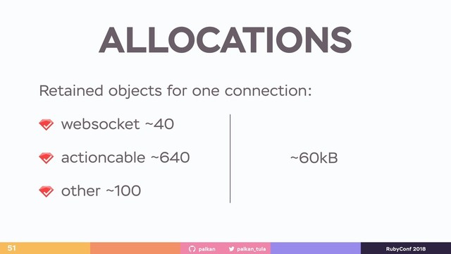 palkan_tula
palkan RubyConf 2018
ALLOCATIONS
51
Retained objects for one connection:
websocket ~40
actioncable ~640
other ~100
~60kB

