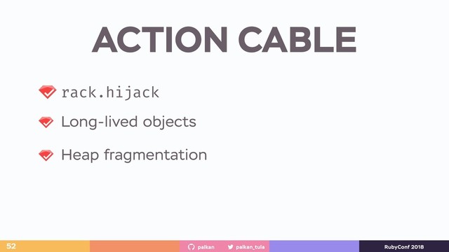 palkan_tula
palkan RubyConf 2018
ACTION CABLE
52
rack.hijack
Long-lived objects
Heap fragmentation
