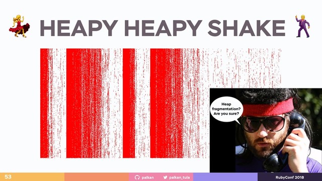 palkan_tula
palkan RubyConf 2018
 HEAPY HEAPY SHAKE 
53
Heap
fragmentation?
Are you sure?
