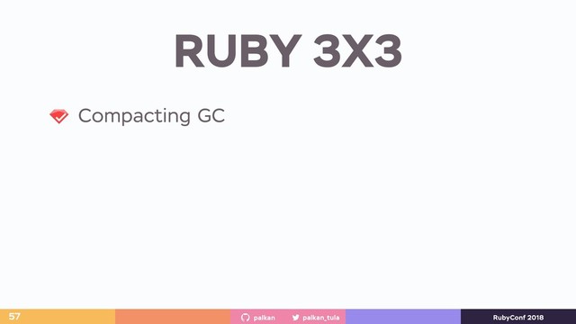palkan_tula
palkan RubyConf 2018
RUBY 3X3
57
Compacting GC
