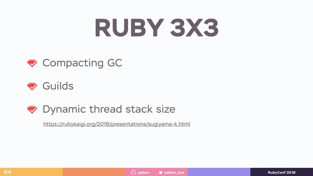 palkan_tula
palkan RubyConf 2018
RUBY 3X3
64
Compacting GC
Guilds
Dynamic thread stack size
https://rubykaigi.org/2018/presentations/sugiyama-k.html
