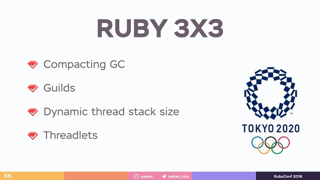 palkan_tula
palkan RubyConf 2018
RUBY 3X3
66
Compacting GC
Guilds
Dynamic thread stack size
Threadlets
