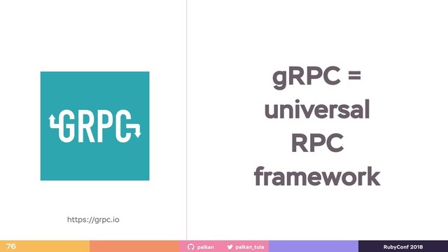 palkan_tula
palkan RubyConf 2018
76
https://grpc.io
gRPC =
universal
RPC
framework
