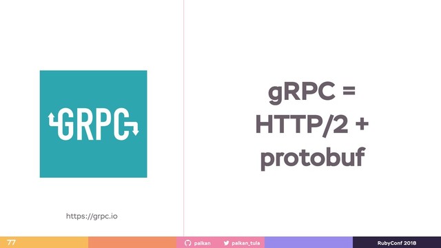 palkan_tula
palkan RubyConf 2018
77
https://grpc.io
gRPC =
HTTP/2 +
protobuf
